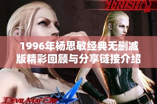 1996年杨思敏经典无删减版精彩回顾与分享链接介绍