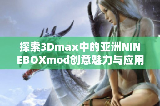 探索3Dmax中的亚洲NINEBOXmod创意魅力与应用技巧