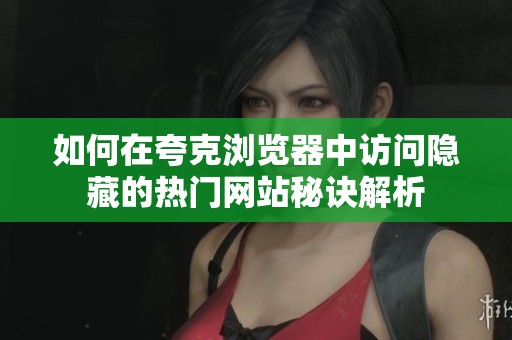 如何在夸克浏览器中访问隐藏的热门网站秘诀解析
