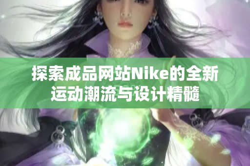 探索成品网站Nike的全新运动潮流与设计精髓