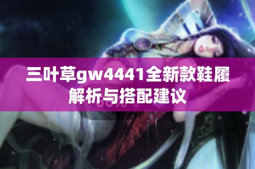 三叶草gw4441全新款鞋履解析与搭配建议