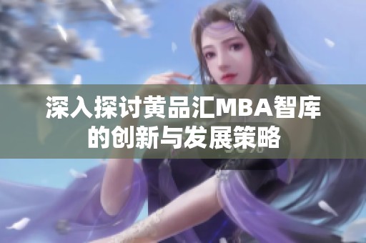 深入探讨黄品汇MBA智库的创新与发展策略