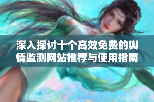 深入探讨十个高效免费的舆情监测网站推荐与使用指南