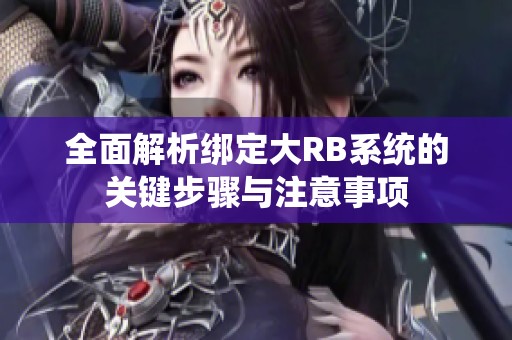 全面解析绑定大RB系统的关键步骤与注意事项