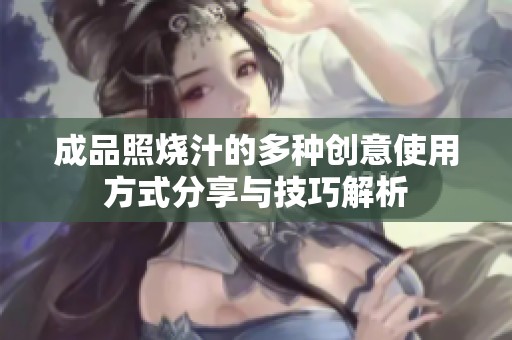 成品照烧汁的多种创意使用方式分享与技巧解析