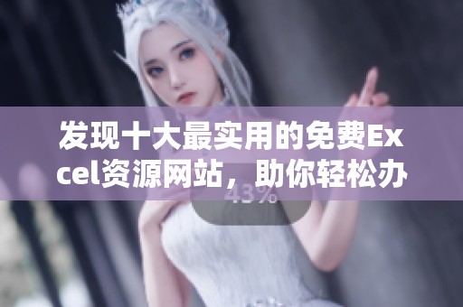 发现十大最实用的免费Excel资源网站，助你轻松办公