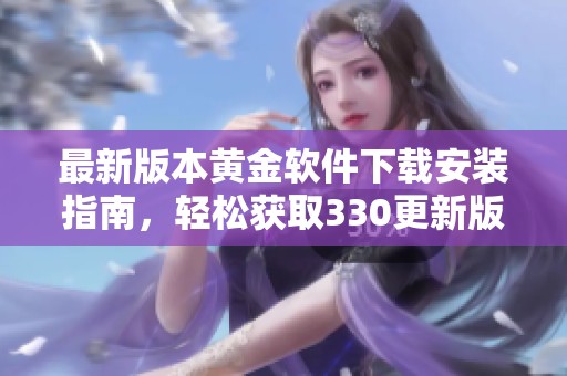 最新版本黄金软件下载安装指南，轻松获取330更新版