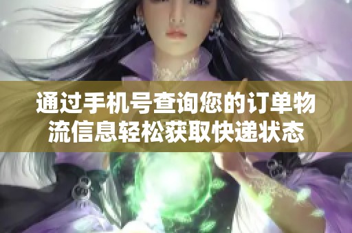 通过手机号查询您的订单物流信息轻松获取快递状态