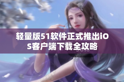 轻量版51软件正式推出iOS客户端下载全攻略