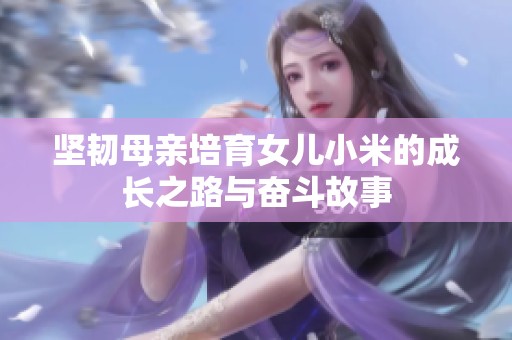 坚韧母亲培育女儿小米的成长之路与奋斗故事