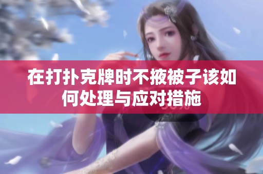在打扑克牌时不掖被子该如何处理与应对措施