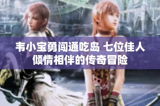 韦小宝勇闯通吃岛 七位佳人倾情相伴的传奇冒险
