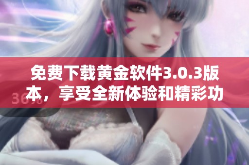 免费下载黄金软件3.0.3版本，享受全新体验和精彩功能
