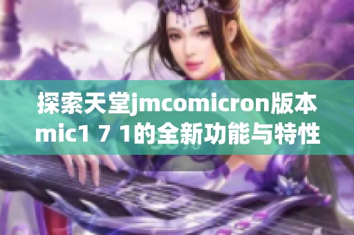 探索天堂jmcomicron版本mic1 7 1的全新功能与特性