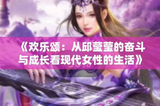 《欢乐颂：从邱莹莹的奋斗与成长看现代女性的生活》