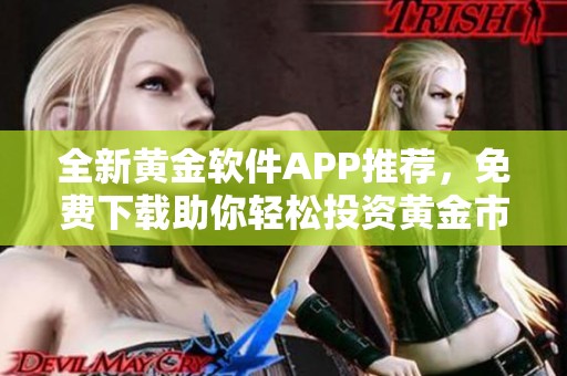 全新黄金软件APP推荐，免费下载助你轻松投资黄金市场