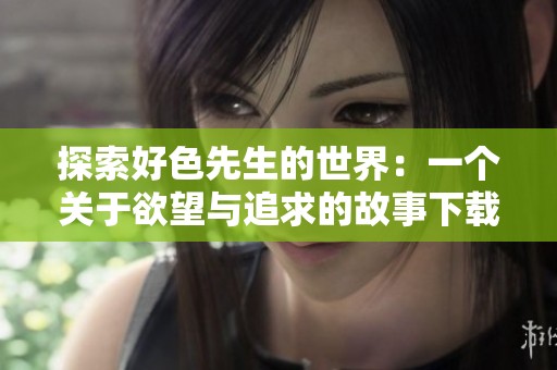 探索好色先生的世界：一个关于欲望与追求的故事下载链接