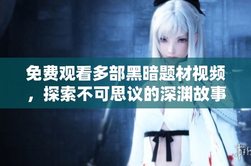 免费观看多部黑暗题材视频，探索不可思议的深渊故事