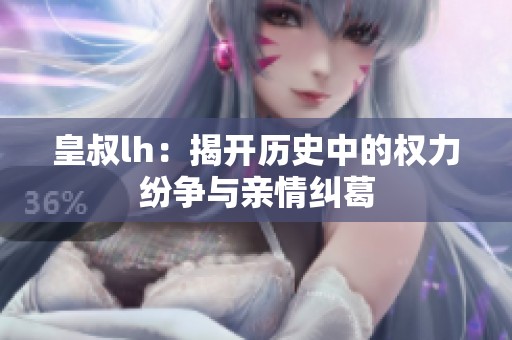皇叔lh：揭开历史中的权力纷争与亲情纠葛