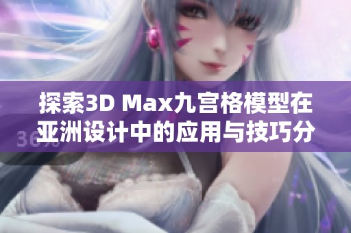 探索3D Max九宫格模型在亚洲设计中的应用与技巧分析