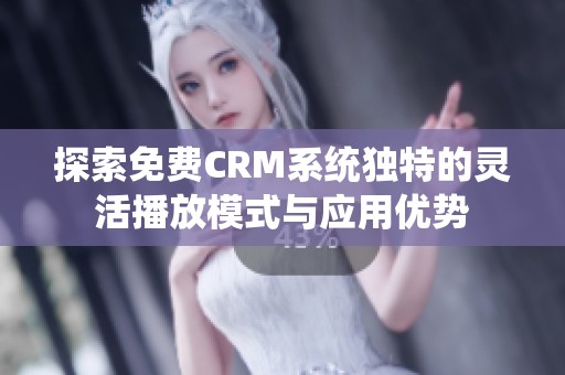 探索免费CRM系统独特的灵活播放模式与应用优势