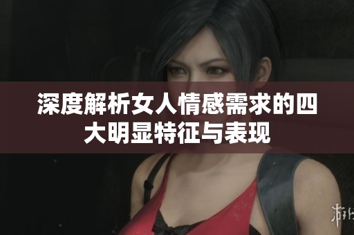 深度解析女人情感需求的四大明显特征与表现