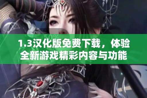 1.3汉化版免费下载，体验全新游戏精彩内容与功能