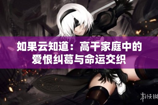 如果云知道：高干家庭中的爱恨纠葛与命运交织