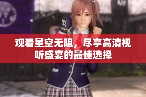 观看星空无阻，尽享高清视听盛宴的最佳选择