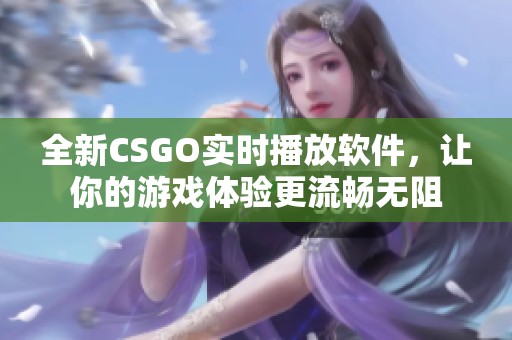 全新CSGO实时播放软件，让你的游戏体验更流畅无阻