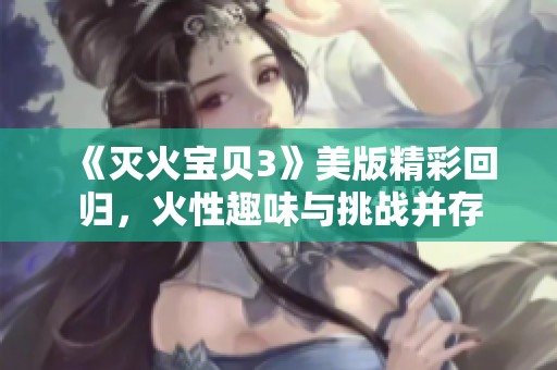《灭火宝贝3》美版精彩回归，火性趣味与挑战并存