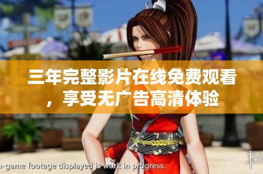 三年完整影片在线免费观看，享受无广告高清体验
