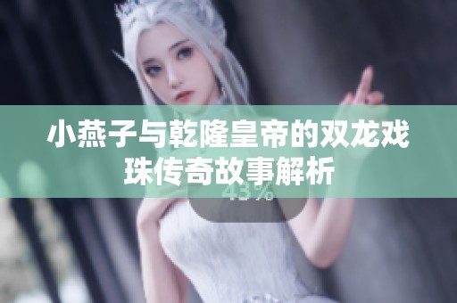 小燕子与乾隆皇帝的双龙戏珠传奇故事解析