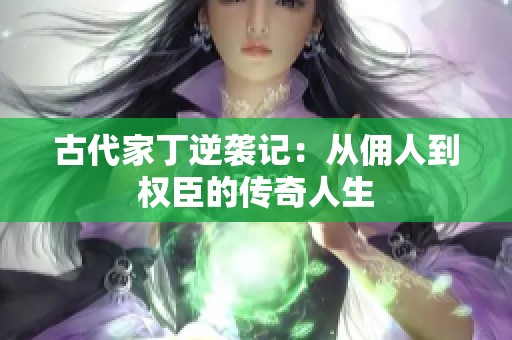 古代家丁逆袭记：从佣人到权臣的传奇人生