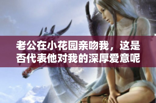老公在小花园亲吻我，这是否代表他对我的深厚爱意呢