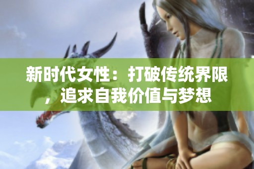 新时代女性：打破传统界限，追求自我价值与梦想