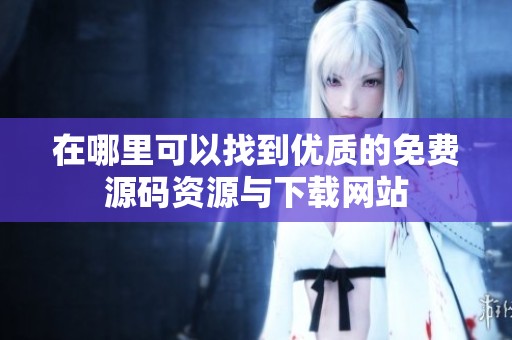 在哪里可以找到优质的免费源码资源与下载网站