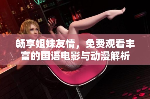 畅享姐妹友情，免费观看丰富的国语电影与动漫解析