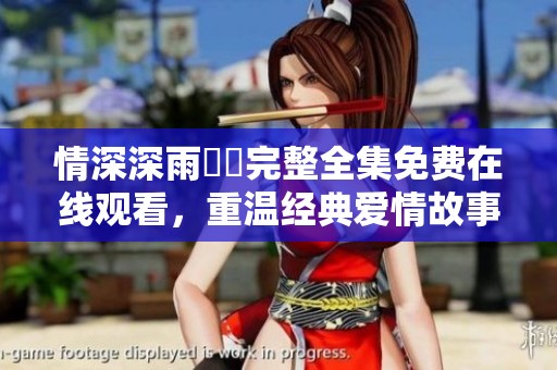 情深深雨濛濛完整全集免费在线观看，重温经典爱情故事