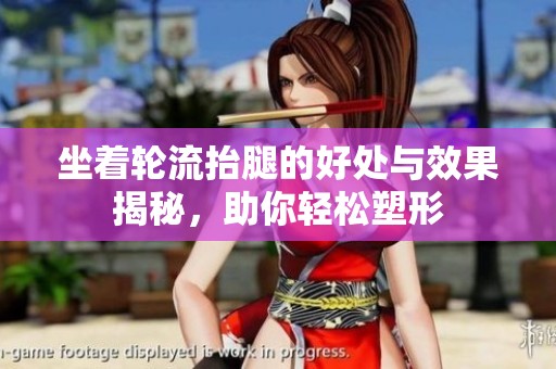 坐着轮流抬腿的好处与效果揭秘，助你轻松塑形