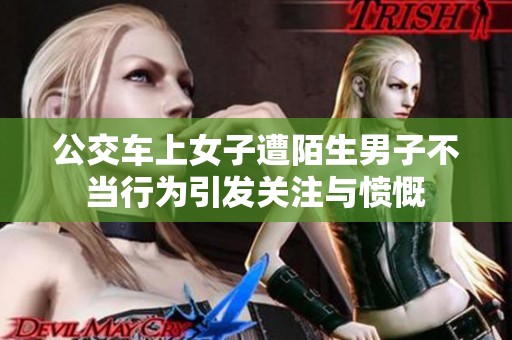公交车上女子遭陌生男子不当行为引发关注与愤慨