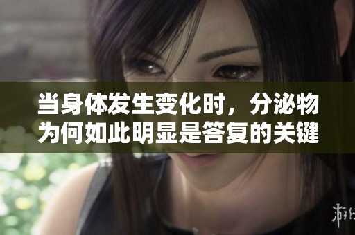 当身体发生变化时，分泌物为何如此明显是答复的关键