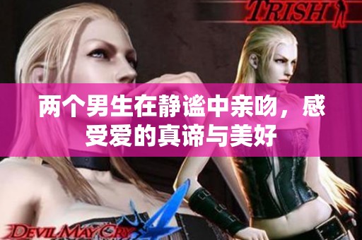 两个男生在静谧中亲吻，感受爱的真谛与美好