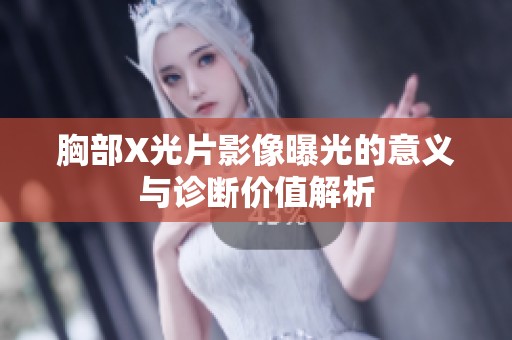 胸部X光片影像曝光的意义与诊断价值解析