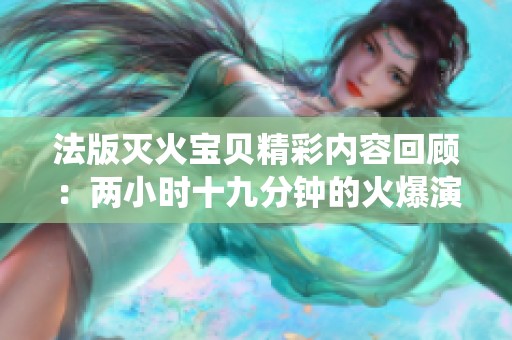 法版灭火宝贝精彩内容回顾：两小时十九分钟的火爆演绎