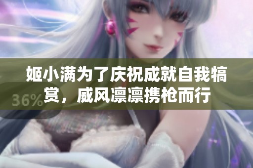 姬小满为了庆祝成就自我犒赏，威风凛凛携枪而行