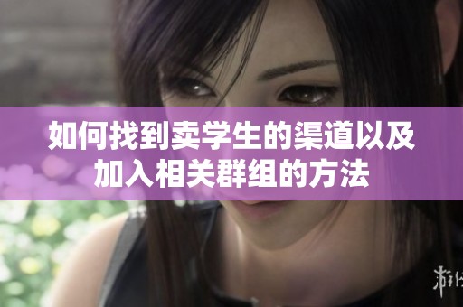 如何找到卖学生的渠道以及加入相关群组的方法
