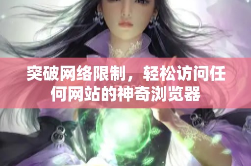 突破网络限制，轻松访问任何网站的神奇浏览器