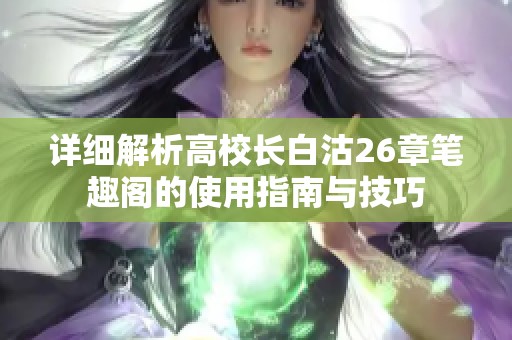 详细解析高校长白沽26章笔趣阁的使用指南与技巧