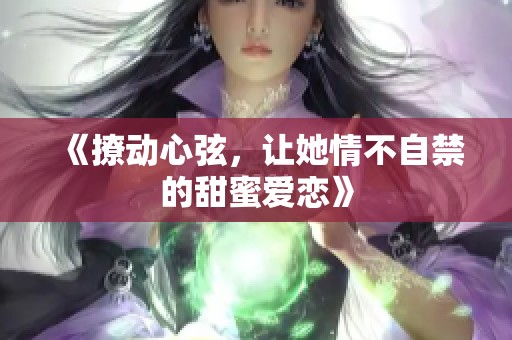 《撩动心弦，让她情不自禁的甜蜜爱恋》